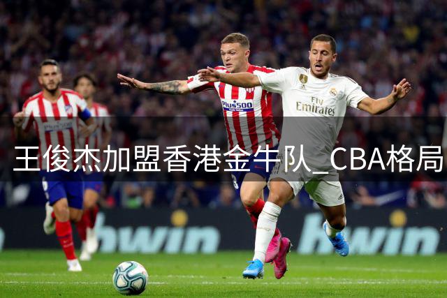 王俊杰加盟香港金牛队 CBA格局或生变数